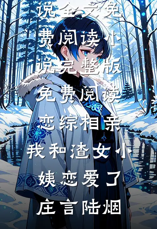 恋综相亲：我和渣女小姨恋爱了(庄言陆烟)完整版小说全文免费阅读_小说完整版免费阅读恋综相亲：我和渣女小姨恋爱了(庄言陆烟)