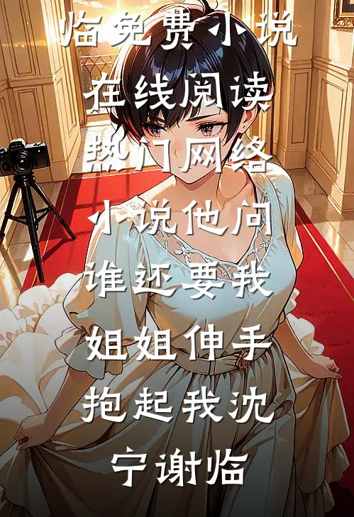 他问谁还要我，姐姐伸手抱起我(沈宁谢临)免费小说在线阅读_热门网络小说他问谁还要我，姐姐伸手抱起我(沈宁谢临)