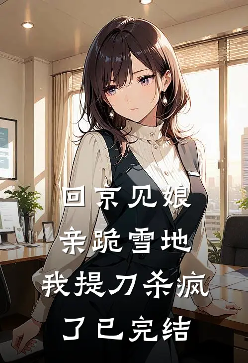 回京见娘亲跪雪地，我提刀杀疯了已完结