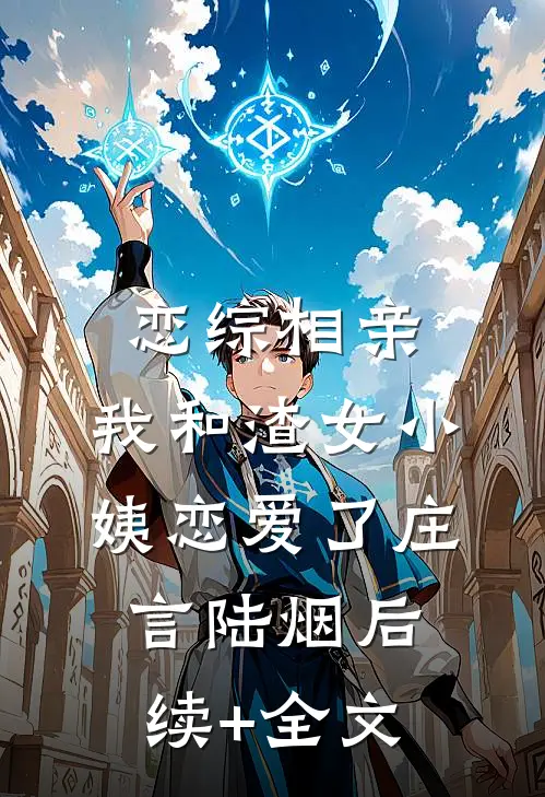 恋综相亲：我和渣女小姨恋爱了庄言陆烟后续+全文