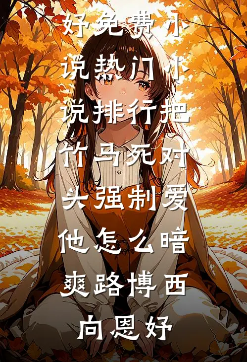 把竹马死对头强制爱，他怎么暗爽路博西向恩妤免费小说_热门小说排行把竹马死对头强制爱，他怎么暗爽路博西向恩妤