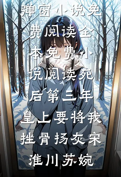 死后第三年，皇上要将我挫骨扬灰宋淮川苏婉无弹窗小说免费阅读_全本免费小说阅读死后第三年，皇上要将我挫骨扬灰(宋淮川苏婉)