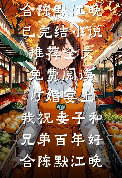 订婚宴上，我祝妻子和兄弟百年好合(陈默江晚)已完结小说推荐_全文免费阅读订婚宴上，我祝妻子和兄弟百年好合陈默江晚