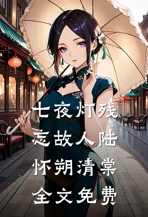 七夜灯残忘故人陆怀朔清棠全文免费