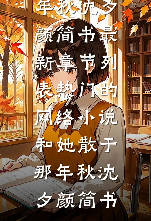 和她散于那年秋(沈夕颜简书)最新章节列表_热门的网络小说和她散于那年秋(沈夕颜简书)