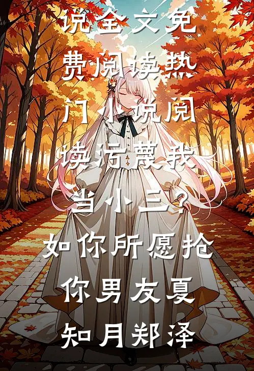 污蔑我当小三？如你所愿抢你男友夏知月郑泽完结版小说全文免费阅读_热门小说阅读污蔑我当小三？如你所愿抢你男友夏知月郑泽