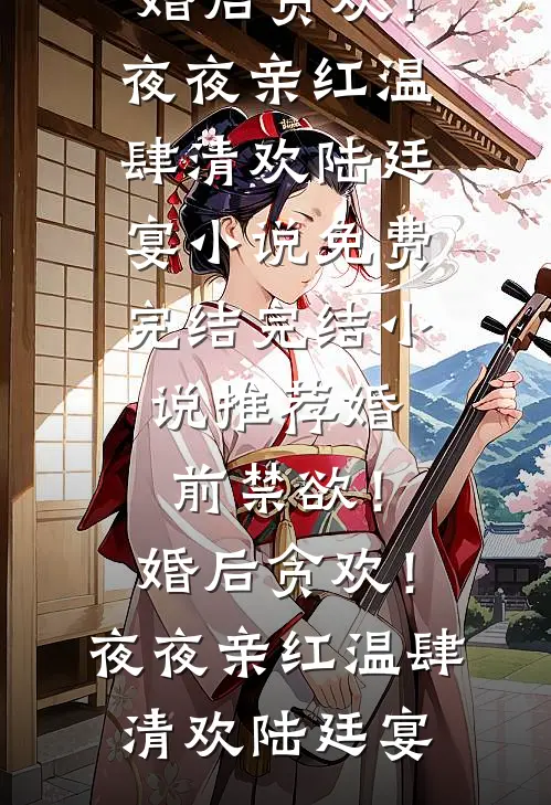 婚前禁欲！婚后贪欢！夜夜亲红温(肆清欢陆廷宴)小说免费完结_完结小说推荐婚前禁欲！婚后贪欢！夜夜亲红温(肆清欢陆廷宴)