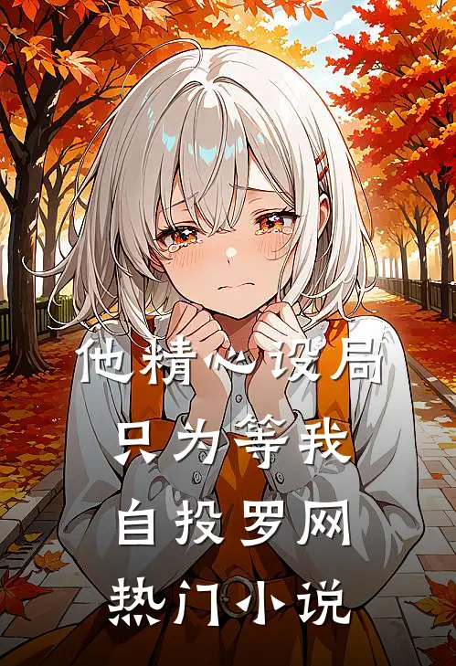 他精心设局，只为等我自投罗网热门小说