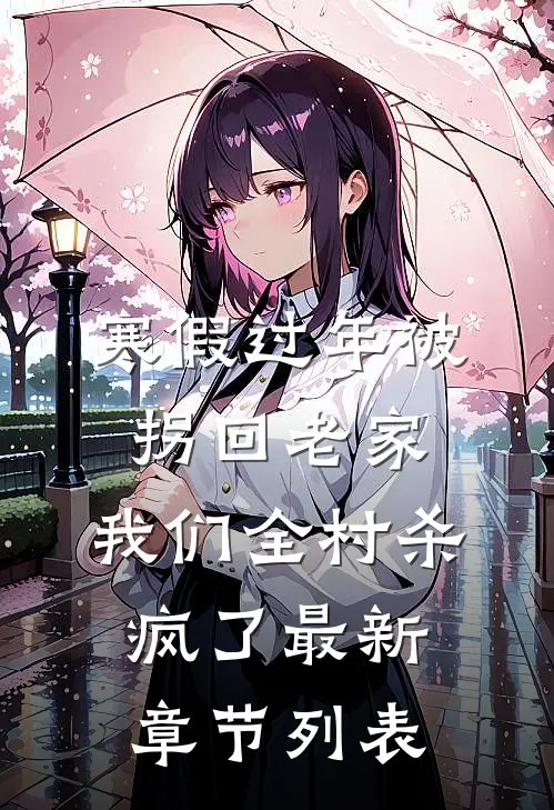 寒假过年被拐回老家，我们全村杀疯了最新章节列表