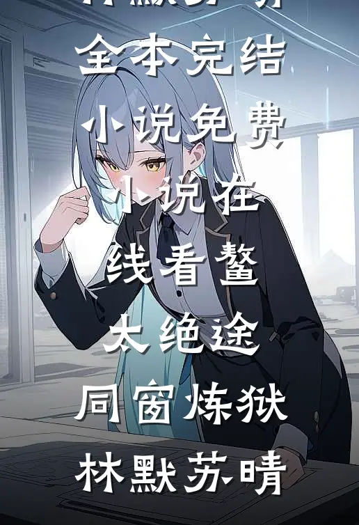 鳌太绝途：同窗炼狱林默苏晴全本完结小说_免费小说在线看鳌太绝途：同窗炼狱(林默苏晴)