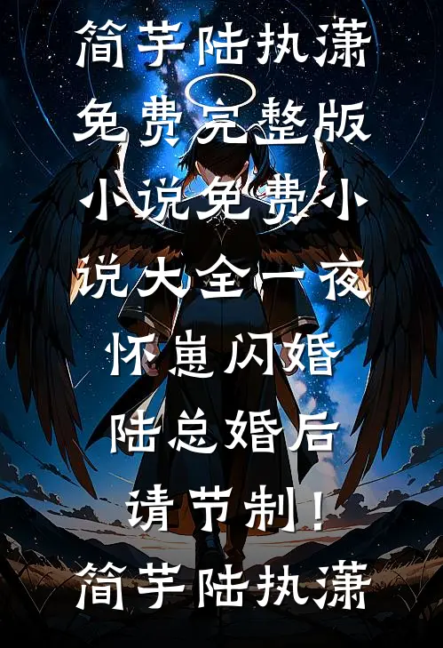 一夜怀崽闪婚，陆总婚后请节制！(简芋陆执潇)免费完整版小说_免费小说大全一夜怀崽闪婚，陆总婚后请节制！(简芋陆执潇)