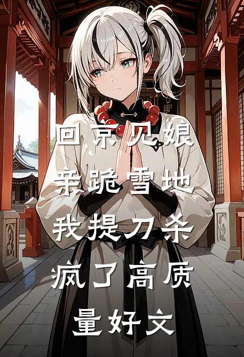 回京见娘亲跪雪地，我提刀杀疯了高质量好文