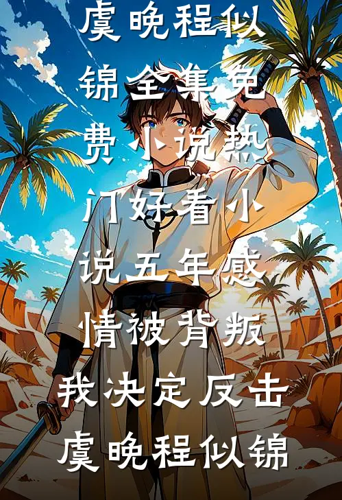 五年感情被背叛，我决定反击虞晚程似锦全集免费小说_热门好看小说五年感情被背叛，我决定反击虞晚程似锦