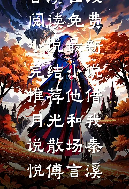 他借月光和我说散场(秦悦傅言溪)在线阅读免费小说_最新完结小说推荐他借月光和我说散场秦悦傅言溪