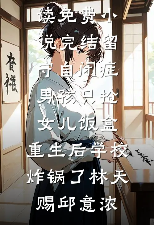 留守自闭症男孩只抢女儿饭盒，重生后学校炸锅了林天赐邱意浓热门小说阅读_免费小说完结留守自闭症男孩只抢女儿饭盒，重生后学校炸锅了(林天赐邱意浓)