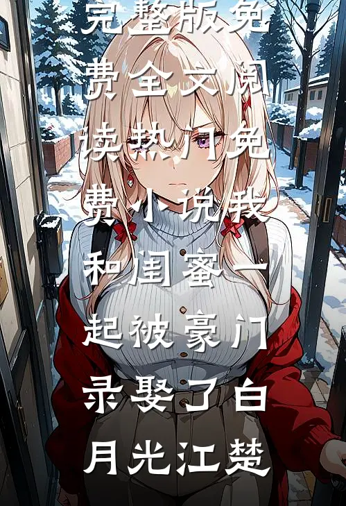 我和闺蜜一起被豪门录娶了白月光江楚完整版免费全文阅读_热门免费小说我和闺蜜一起被豪门录娶了白月光江楚