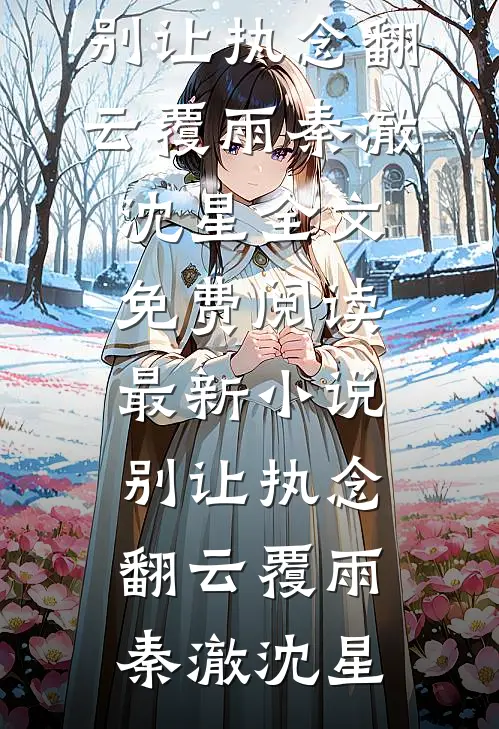 别让执念翻云覆雨(秦澈沈星)全文免费阅读_最新小说别让执念翻云覆雨秦澈沈星