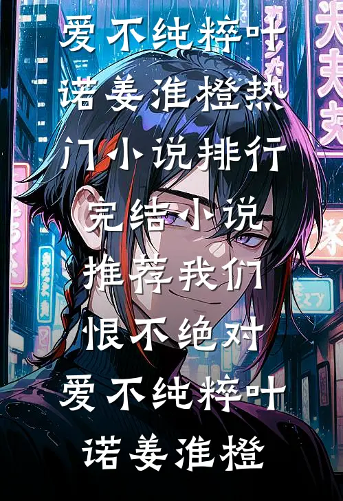 我们恨不绝对，爱不纯粹(叶诺姜淮橙)热门小说排行_完结小说推荐我们恨不绝对，爱不纯粹(叶诺姜淮橙)