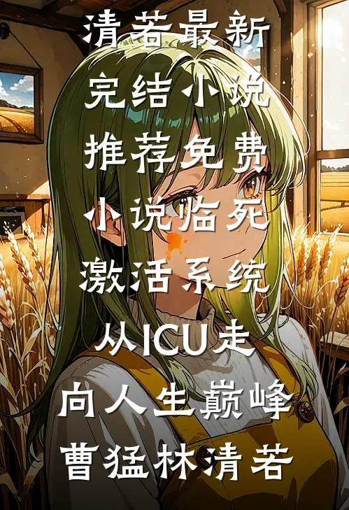 临死激活系统，从ICU走向人生巅峰(曹猛林清若)最新完结小说推荐_免费小说临死激活系统，从ICU走向人生巅峰曹猛林清若