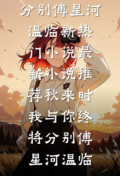 秋来时，我与你终将分别傅星河温临新热门小说_最新小说推荐秋来时，我与你终将分别傅星河温临