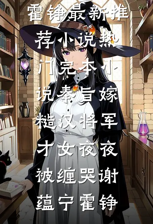 奉旨嫁糙汉将军，才女夜夜被缠哭谢蕴宁霍铮最新推荐小说_热门完本小说奉旨嫁糙汉将军，才女夜夜被缠哭(谢蕴宁霍铮)