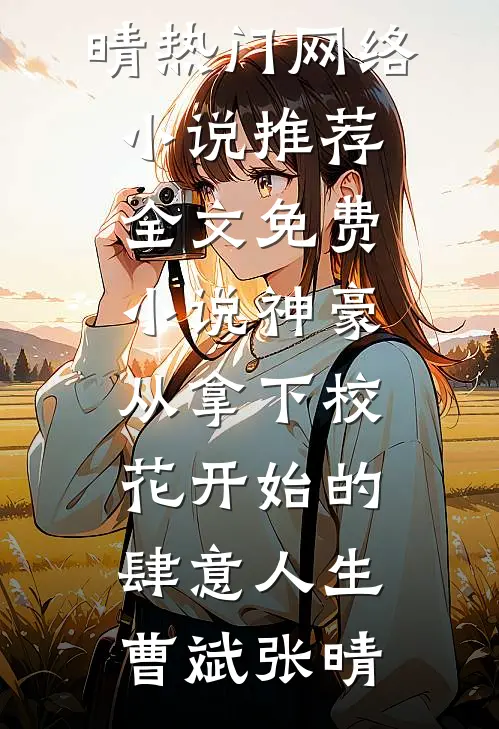 神豪：从拿下校花开始的肆意人生曹斌张晴热门网络小说推荐_全文免费小说神豪：从拿下校花开始的肆意人生(曹斌张晴)
