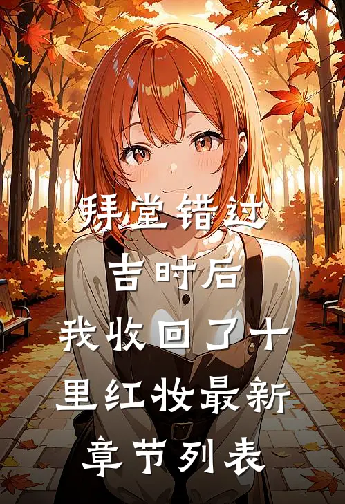 拜堂错过吉时后，我收回了十里红妆最新章节列表