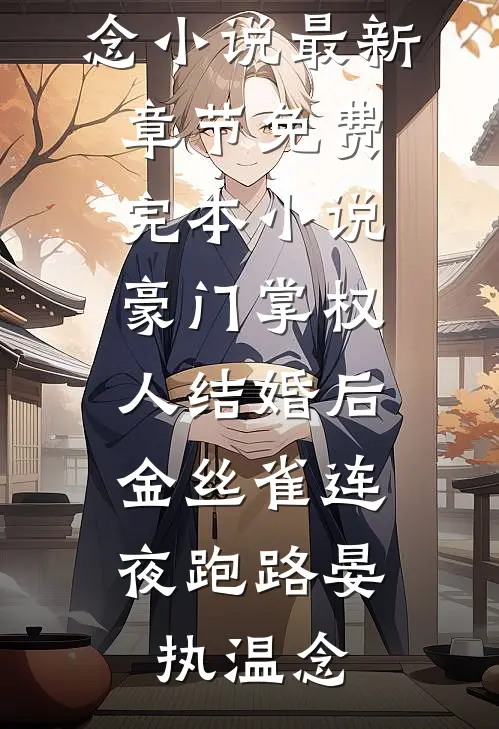 豪门掌权人结婚后，金丝雀连夜跑路晏执温念小说最新章节_免费完本小说豪门掌权人结婚后，金丝雀连夜跑路(晏执温念)