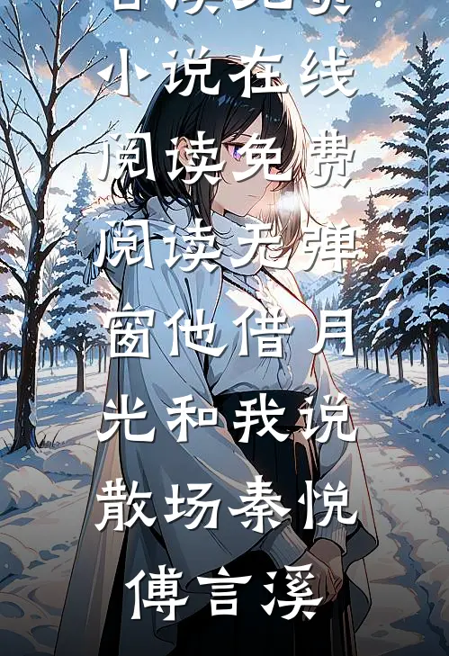 他借月光和我说散场(秦悦傅言溪)免费小说在线阅读_免费阅读无弹窗他借月光和我说散场秦悦傅言溪