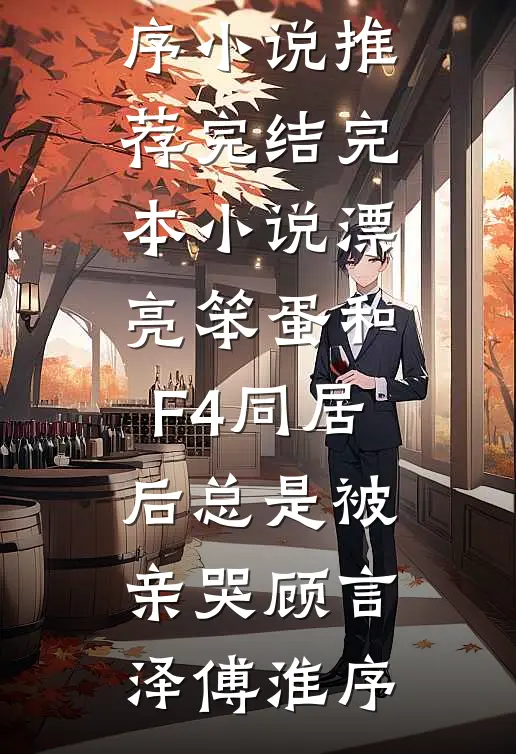 漂亮笨蛋和F4同居后总是被亲哭(顾言泽傅淮序)小说推荐完结_完本小说漂亮笨蛋和F4同居后总是被亲哭顾言泽傅淮序