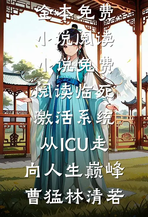临死激活系统，从ICU走向人生巅峰(曹猛林清若)全本免费小说阅读_小说免费阅读临死激活系统，从ICU走向人生巅峰(曹猛林清若)