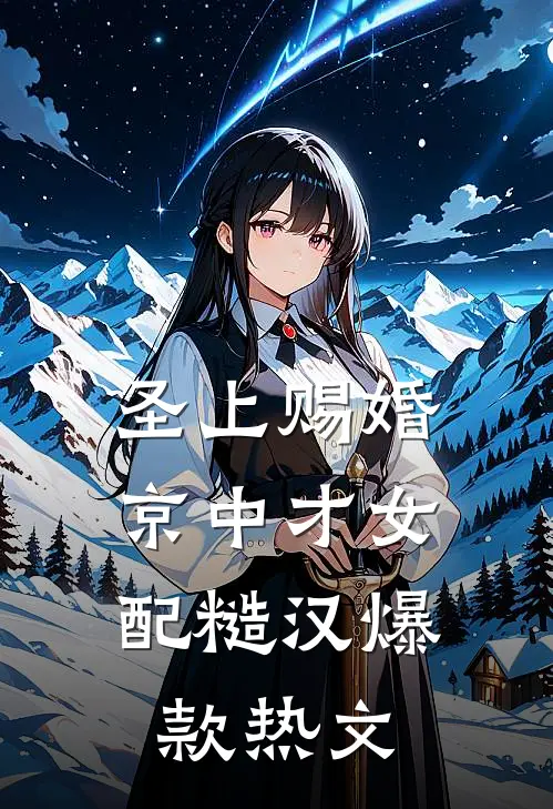 圣上赐婚：京中才女配糙汉爆款热文