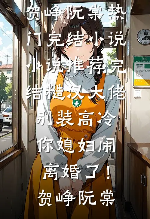 糙汉大佬别装高冷，你媳妇闹离婚了！贺峥阮棠热门完结小说_小说推荐完结糙汉大佬别装高冷，你媳妇闹离婚了！(贺峥阮棠)
