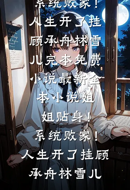 姐姐贴身！系统败家！人生开了挂顾承舟林雪儿完本免费小说_最新全本小说姐姐贴身！系统败家！人生开了挂顾承舟林雪儿