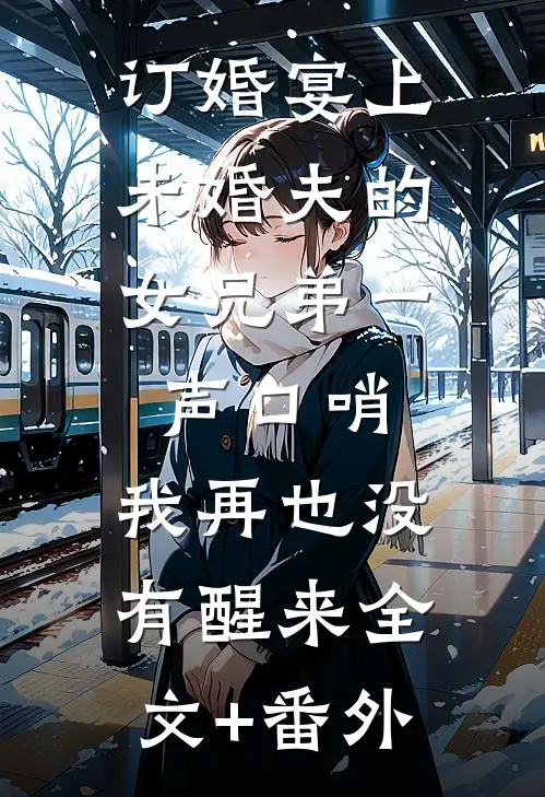订婚宴上，未婚夫的女兄弟一声口哨，我再也没有醒来全文+番外