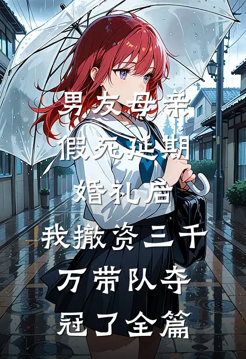 男友母亲假死延期婚礼后，我撤资三千万带队夺冠了全篇