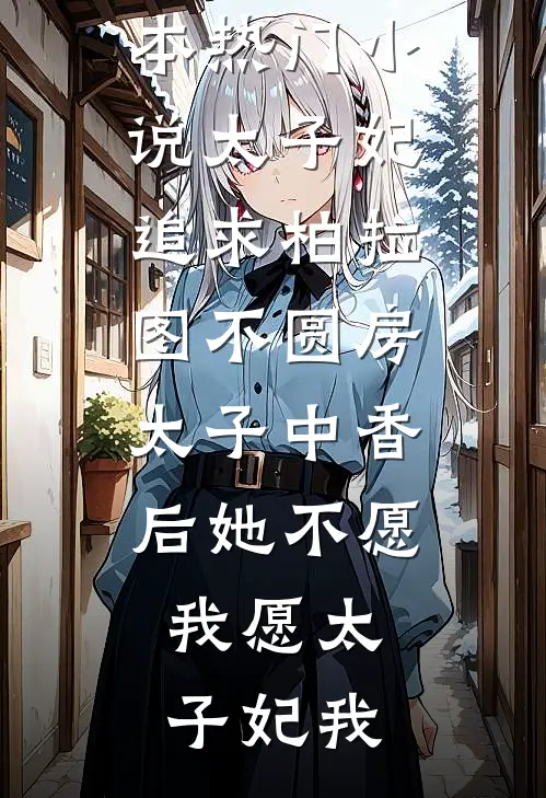 太子妃追求柏拉图不圆房，太子中香后她不愿，我愿太子妃我最新完结小说_完本热门小说太子妃追求柏拉图不圆房，太子中香后她不愿，我愿(太子妃我)