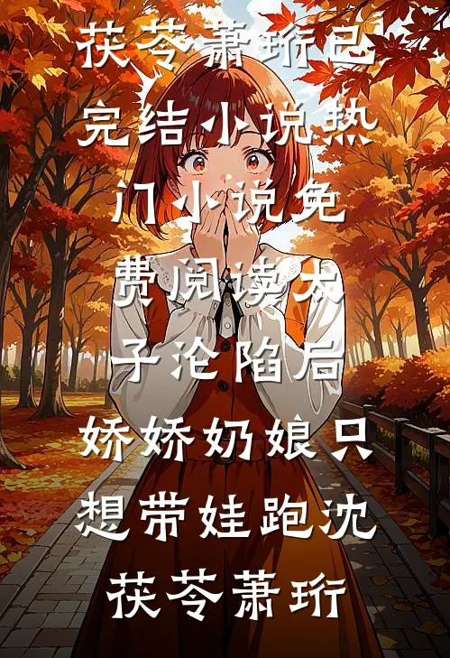 太子沦陷后，娇娇奶娘只想带娃跑(沈茯苓萧珩)已完结小说_热门小说免费阅读太子沦陷后，娇娇奶娘只想带娃跑沈茯苓萧珩