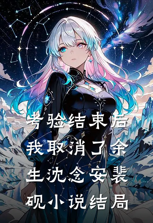 考验结束后，我取消了余生沈念安裴砚小说结局