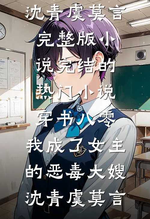 穿书八零：我成了女主的恶毒大嫂沈青虞莫言完整版小说_完结的热门小说穿书八零：我成了女主的恶毒大嫂沈青虞莫言
