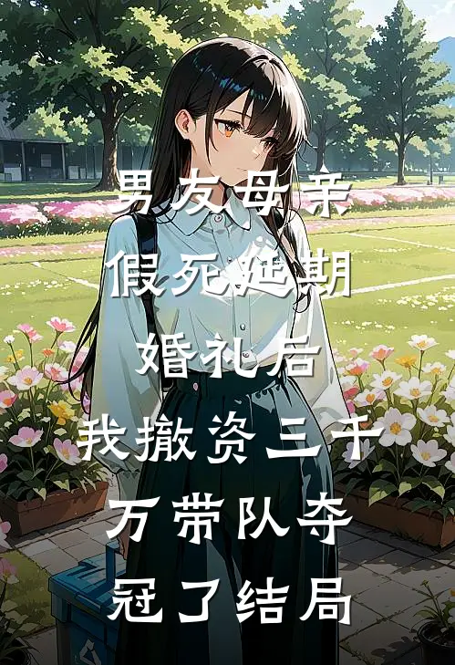 男友母亲假死延期婚礼后，我撤资三千万带队夺冠了结局