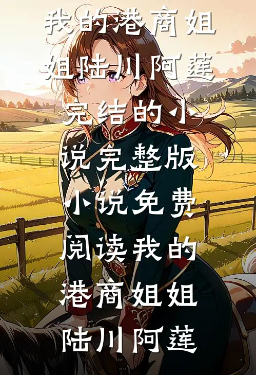 我的港商姐姐(陆川阿莲)完结的小说_完整版小说免费阅读我的港商姐姐(陆川阿莲)