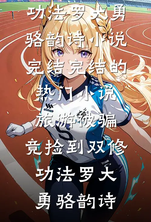 旅游被骗，竟捡到双修功法(罗大勇骆韵诗)小说完结_完结的热门小说旅游被骗，竟捡到双修功法(罗大勇骆韵诗)