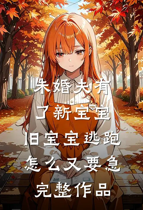 未婚夫有了新宝宝，旧宝宝逃跑怎么又要急完整作品