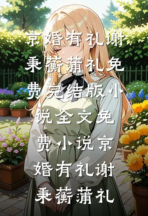 京婚有礼谢秉蘅蒲礼免费完结版小说_全文免费小说京婚有礼谢秉蘅蒲礼