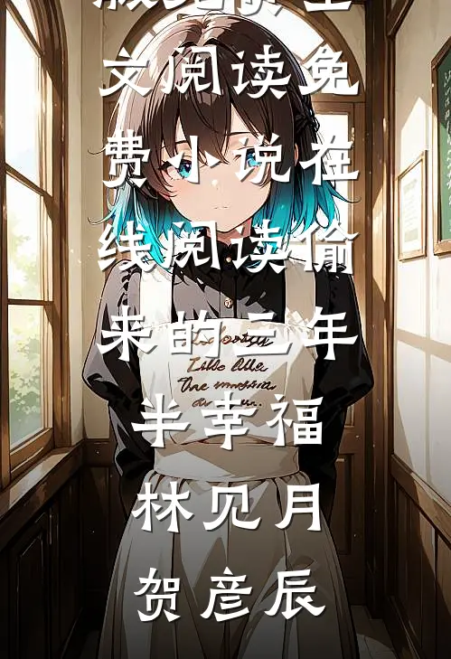 偷来的三年半幸福(林见月贺彦辰)完整版免费全文阅读_免费小说在线阅读偷来的三年半幸福(林见月贺彦辰)