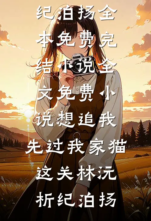 想追我，先过我家猫这关林沅析纪泊扬全本免费完结小说_全文免费小说想追我，先过我家猫这关(林沅析纪泊扬)
