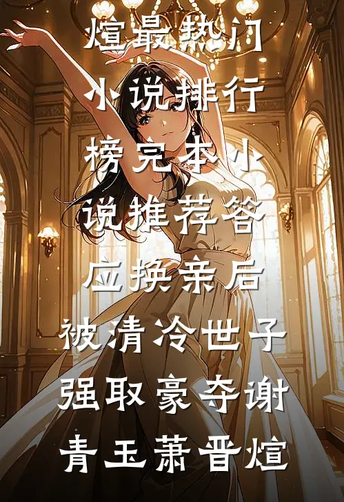 答应换亲后，被清冷世子强取豪夺(谢青玉萧晋煊)最热门小说排行榜_完本小说推荐答应换亲后，被清冷世子强取豪夺谢青玉萧晋煊