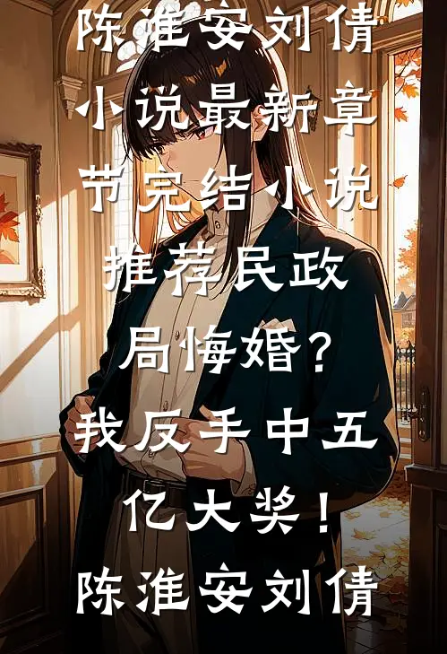 民政局悔婚？我反手中五亿大奖！(陈淮安刘倩)小说最新章节_完结小说推荐民政局悔婚？我反手中五亿大奖！陈淮安刘倩