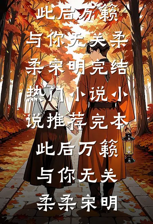 此后万籁，与你无关(柔柔宋明)完结热门小说_小说推荐完本此后万籁，与你无关(柔柔宋明)